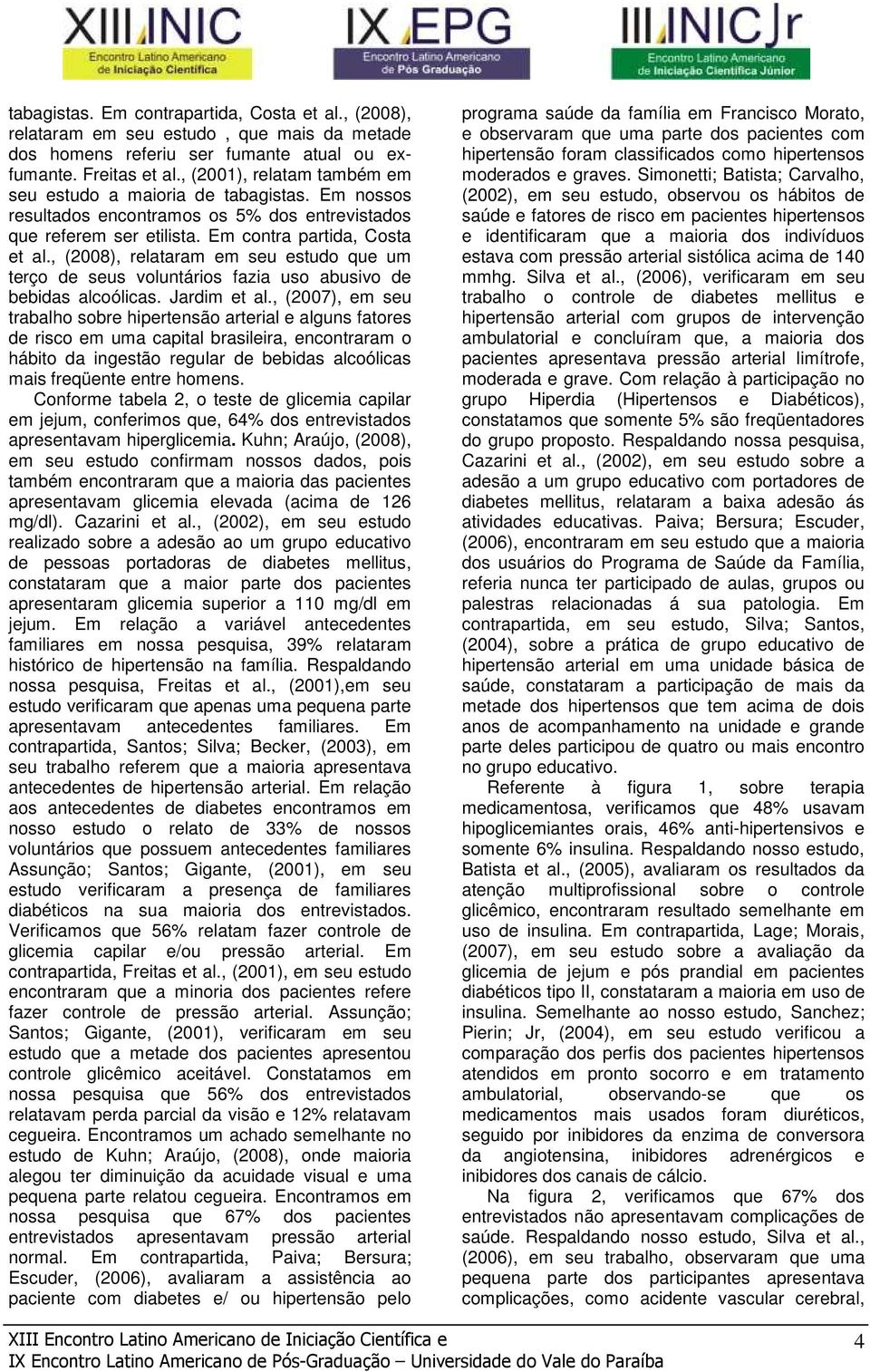 , (2008), relataram em seu estudo que um terço de seus voluntários fazia uso abusivo de bebidas alcoólicas. Jardim et al.