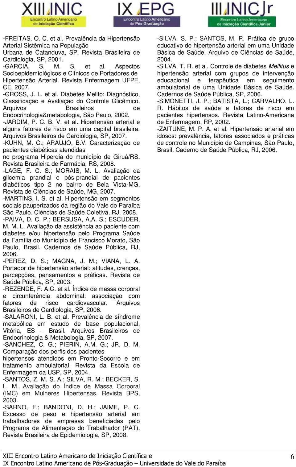 Arquivos Brasileiros de Endocrinologia&metabologia, São Paulo, 2002. -JARDIM, P. C. B. V. et al. Hipertensão arterial e alguns fatores de risco em uma capital brasileira.