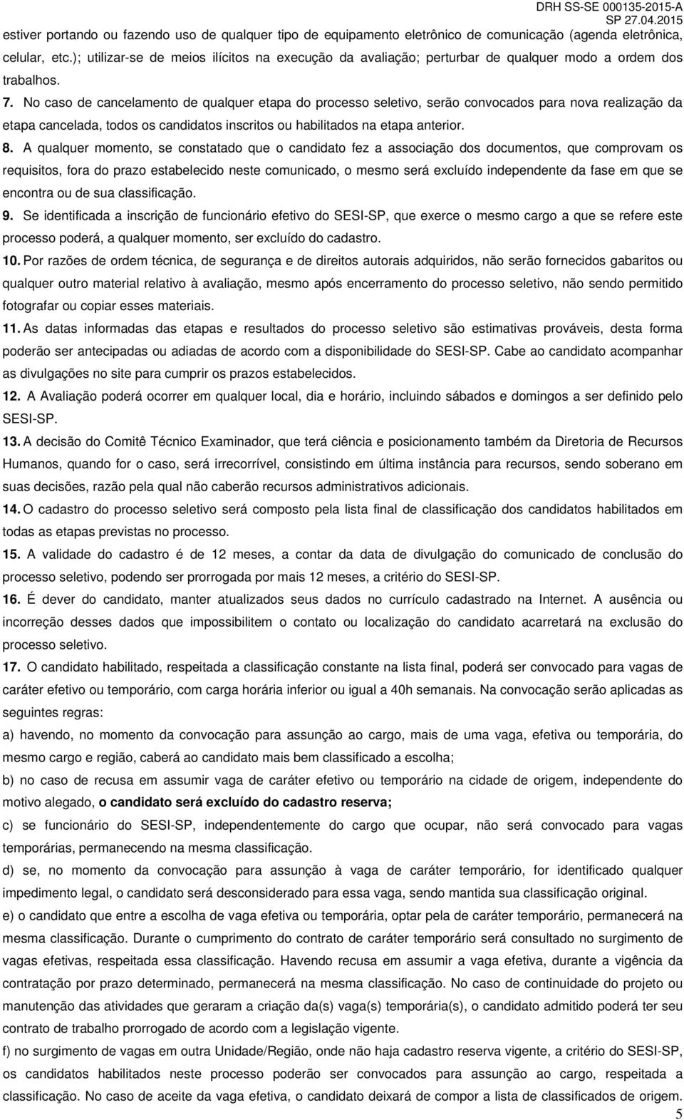 No caso de cancelamento de qualquer etapa do processo seletivo, serão convocados para nova realização da etapa cancelada, todos os candidatos inscritos ou habilitados na etapa anterior. 8.