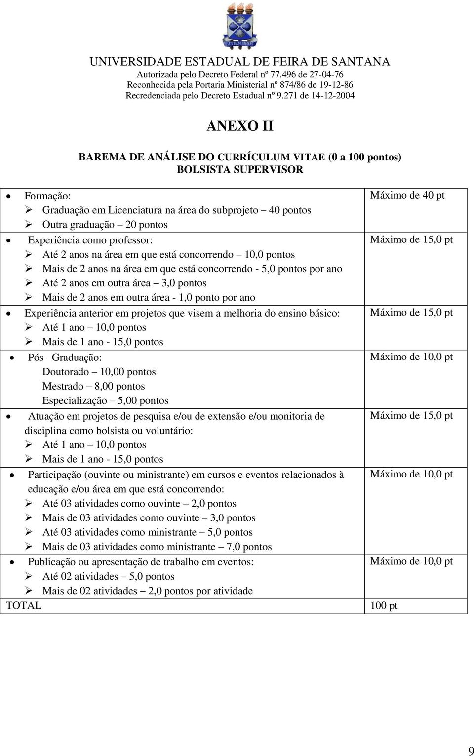 Experiência como professor: Até 2 anos na área em que está concorrendo 10,0 pontos Mais de 2 anos na área em que está concorrendo - 5,0 pontos por ano Até 2 anos em outra área 3,0 pontos Mais de 2