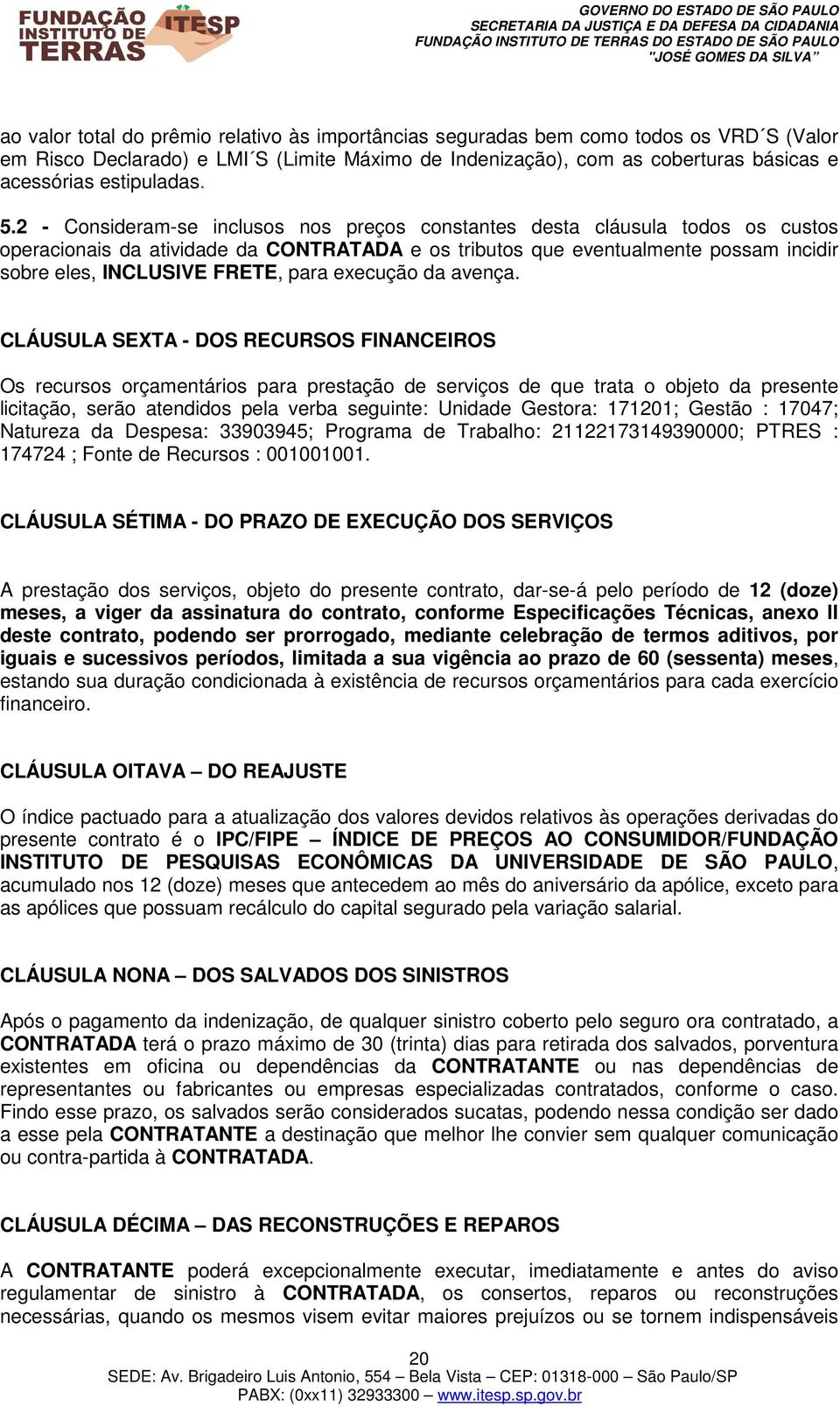 2 - Consideram-se inclusos nos preços constantes desta cláusula todos os custos operacionais da atividade da CONTRATADA e os tributos que eventualmente possam incidir sobre eles, INCLUSIVE FRETE,