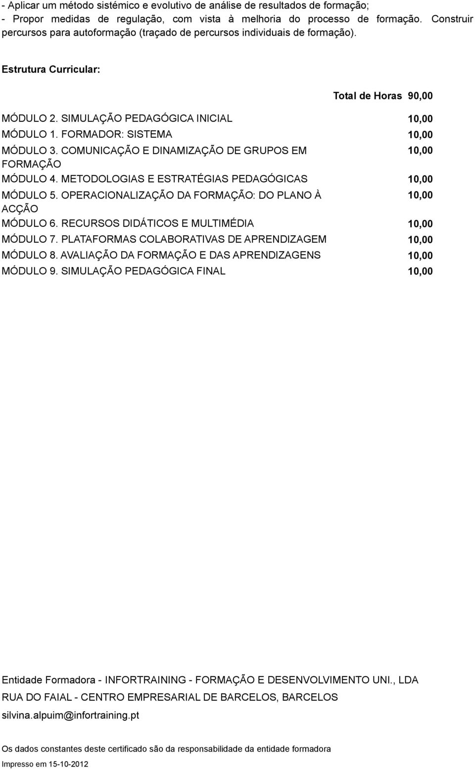 FORMADOR: SISTEMA MÓDULO 3. COMUNICAÇÃO E DINAMIZAÇÃO DE GRUPOS EM FORMAÇÃO MÓDULO 4. METODOLOGIAS E ESTRATÉGIAS PEDAGÓGICAS MÓDULO 5. OPERACIONALIZAÇÃO DA FORMAÇÃO: DO PLANO À ACÇÃO MÓDULO 6.