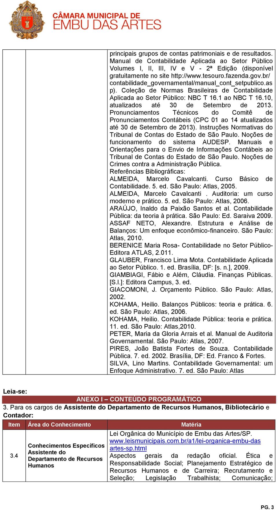 10, atualizados até 30 de Setembro de 2013. Pronunciamentos Técnicos do Comitê de Pronunciamentos Contábeis (CPC 01 ao 14 atualizados até 30 de Setembro de 2013).