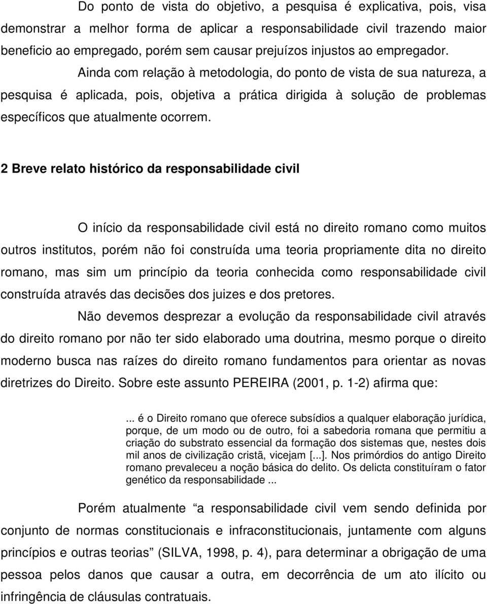 Ainda com relação à metodologia, do ponto de vista de sua natureza, a pesquisa é aplicada, pois, objetiva a prática dirigida à solução de problemas específicos que atualmente ocorrem.