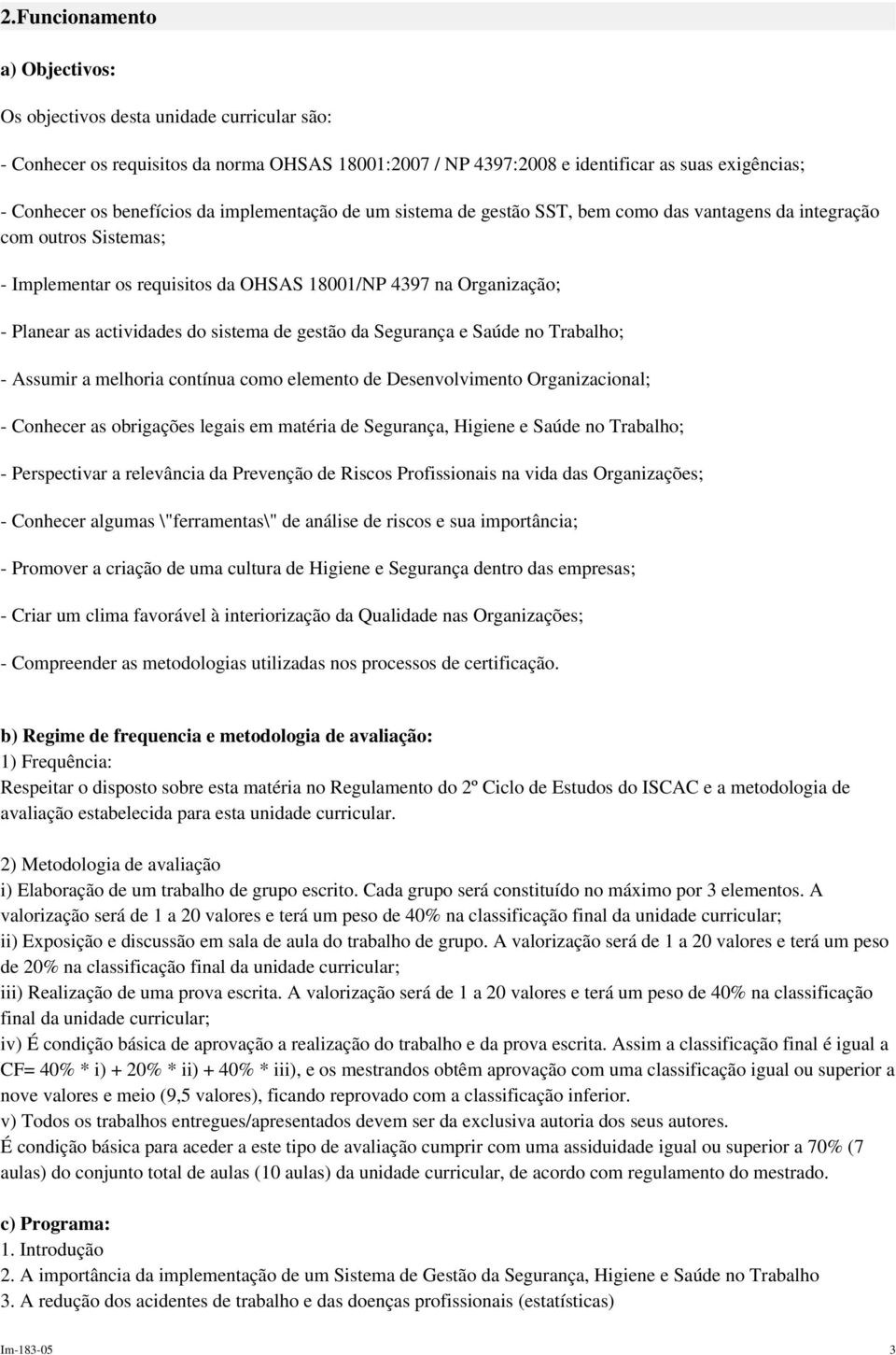 sistema de gestão da Segurança e Saúde no Trabalho; - Assumir a melhoria contínua como elemento de Desenvolvimento Organizacional; - Conhecer as obrigações legais em matéria de Segurança, Higiene e