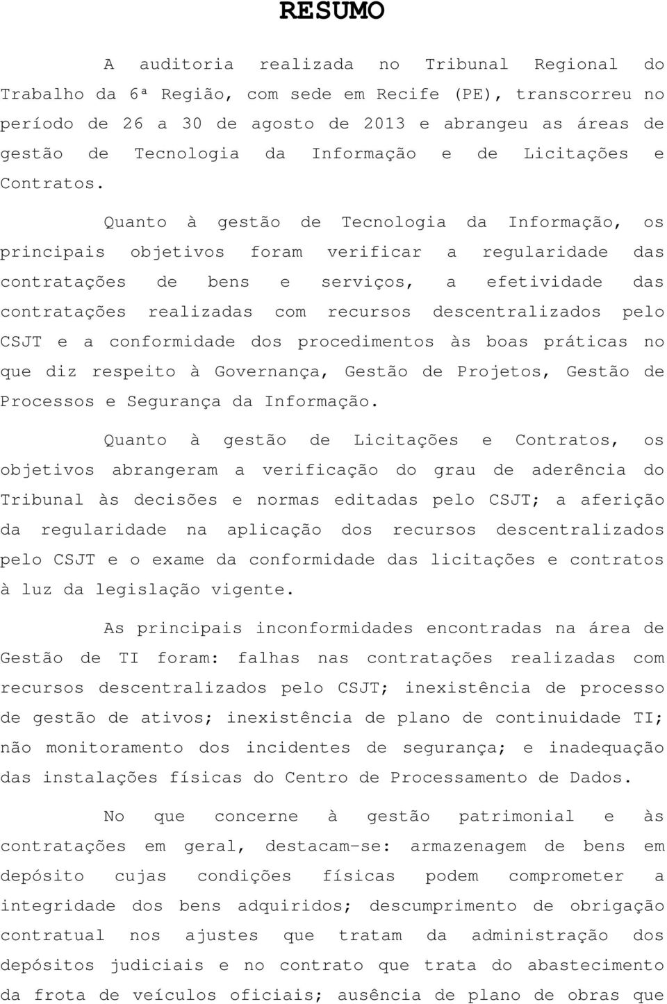 Quanto à gestão de Tecnologia da Informação, os principais objetivos foram verificar a regularidade das contratações de bens e serviços, a efetividade das contratações realizadas com recursos