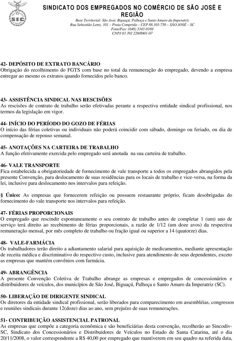 44- INÍCIO DO PERÍODO DO GOZO DE FÉRIAS O início das férias coletivas ou individuais não poderá coincidir com sábado, domingo ou feriado, ou dia de compensação de repouso semanal.