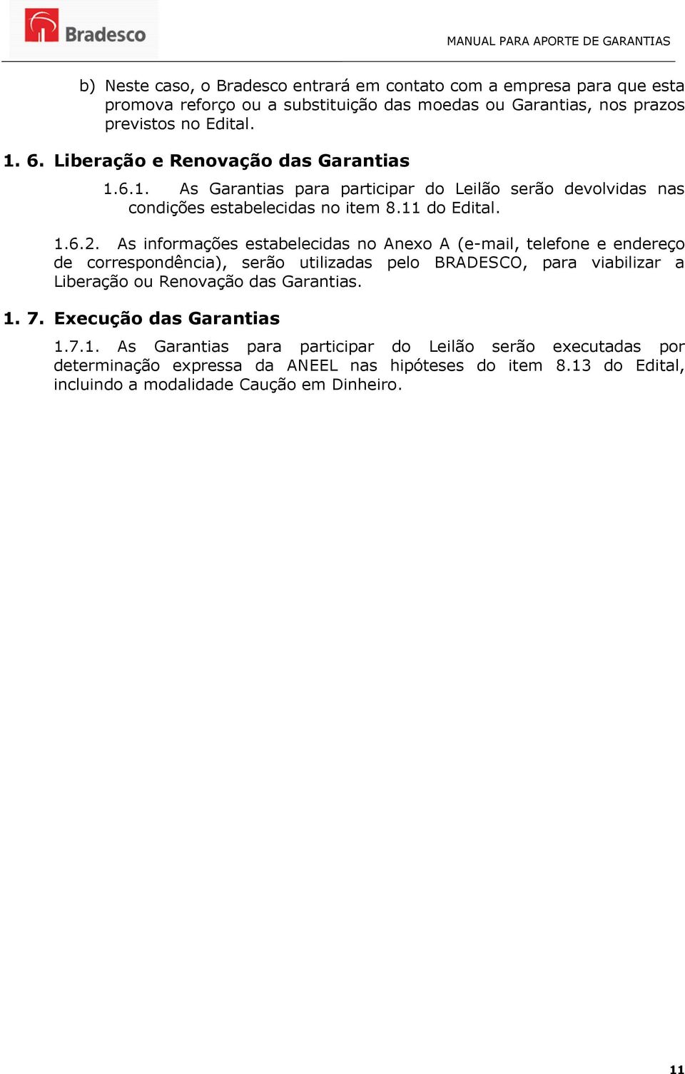 As informações estabelecidas no Anexo A (e-mail, telefone e endereço de correspondência), serão utilizadas pelo BRADESCO, para viabilizar a Liberação ou Renovação das Garantias.