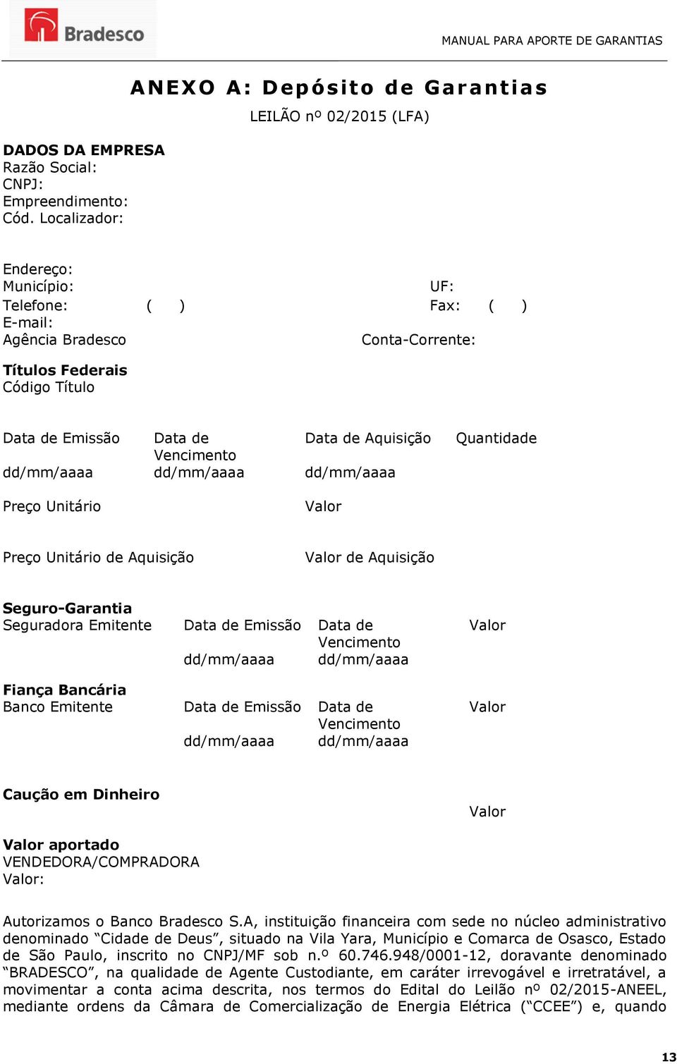 Emissão Data de Data de Aquisição Vencimento dd/mm/aaaa dd/mm/aaaa dd/mm/aaaa Quantidade Preço Unitário Valor Preço Unitário de Aquisição Valor de Aquisição Seguro-Garantia Seguradora Emitente Data