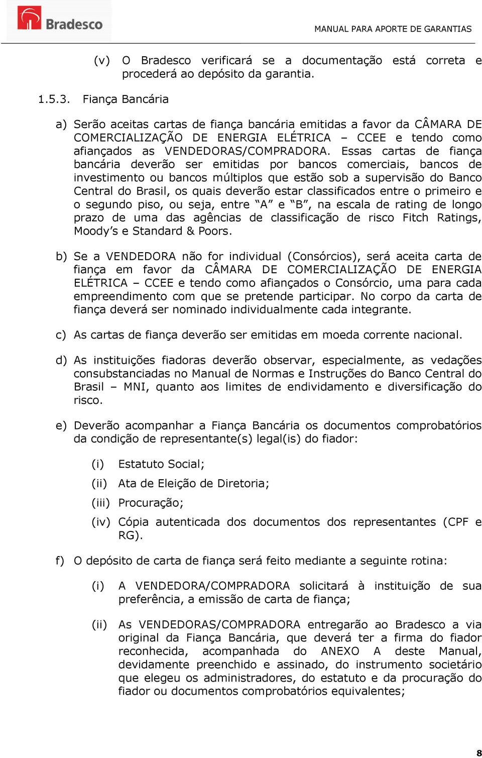 Essas cartas de fiança bancária deverão ser emitidas por bancos comerciais, bancos de investimento ou bancos múltiplos que estão sob a supervisão do Banco Central do Brasil, os quais deverão estar