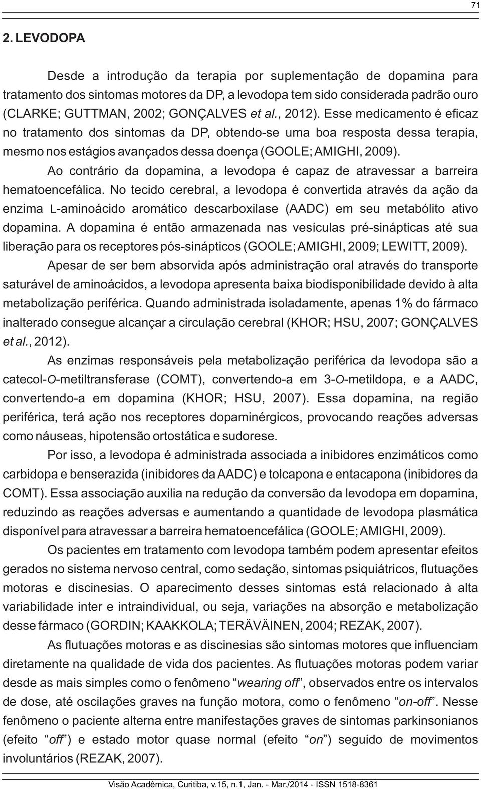 Ao contrário da dopamina, a levodopa é capaz de atravessar a barreira hematoencefálica.