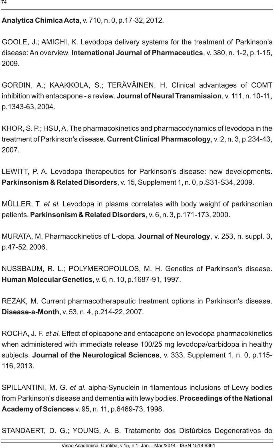 Journal of Neural Transmission, v. 111, n. 10-11, p.1343-63, 2004. KHOR, S. P.; HSU, A. The pharmacokinetics and pharmacodynamics of levodopa in the treatment of Parkinson's disease.