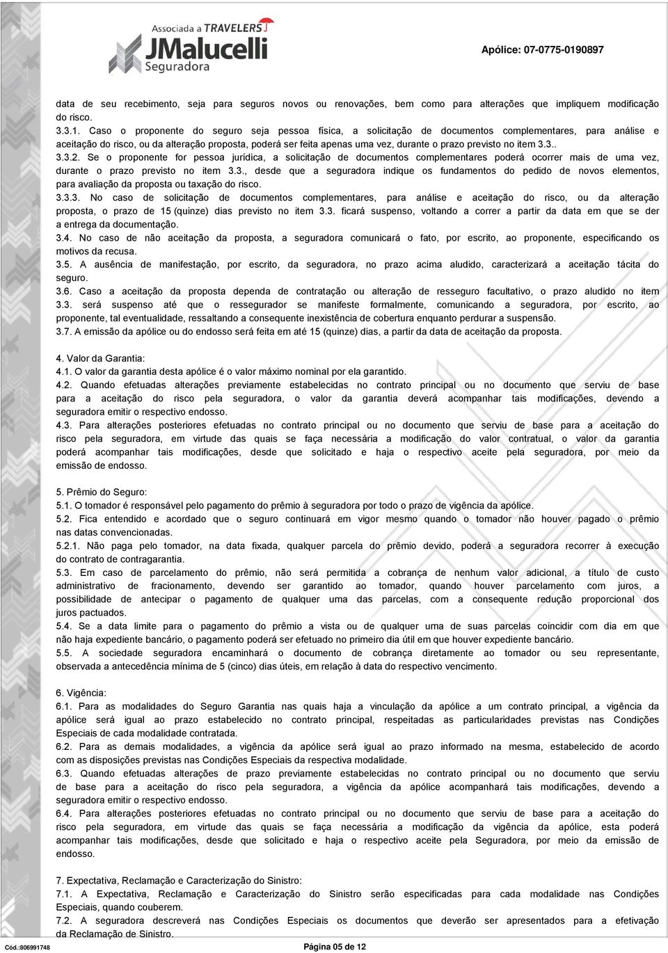 prazo previsto no item 3.3.. 3.3.2. Se o proponente for pessoa jurídica, a solicitação de documentos complementares poderá ocorrer mais de uma vez, durante o prazo previsto no item 3.3., desde que a seguradora indique os fundamentos do pedido de novos elementos, para avaliação da proposta ou taxação do risco.