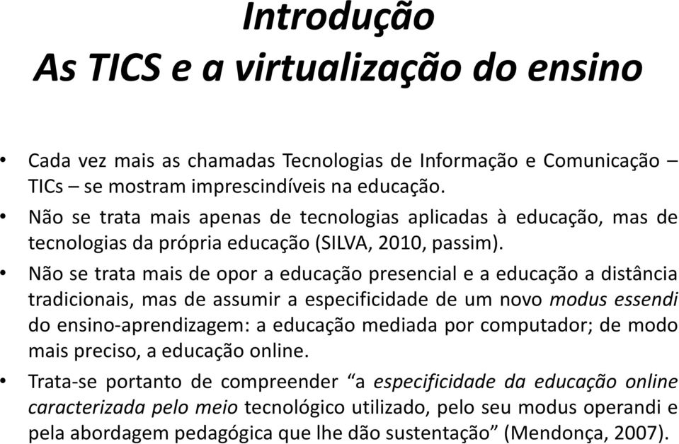 Não se trata mais de opor a educação presencial e a educação a distância tradicionais, mas de assumir a especificidade de um novo modus essendi do ensino-aprendizagem: a educação