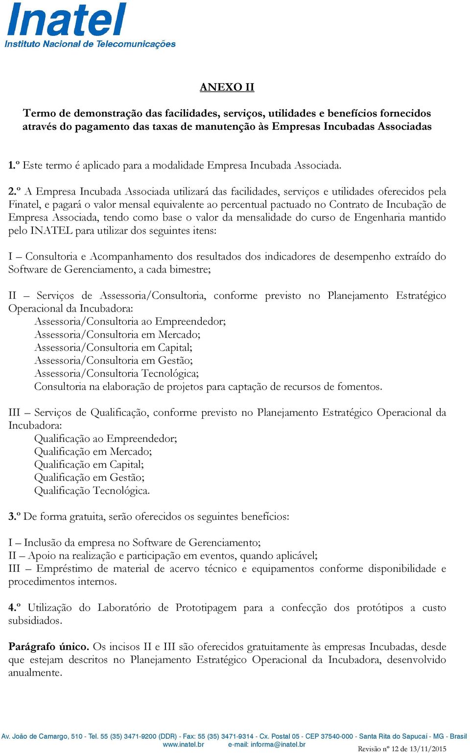 º A Empresa Incubada Associada utilizará das facilidades, serviços e utilidades oferecidos pela Finatel, e pagará o valor mensal equivalente ao percentual pactuado no Contrato de Incubação de Empresa