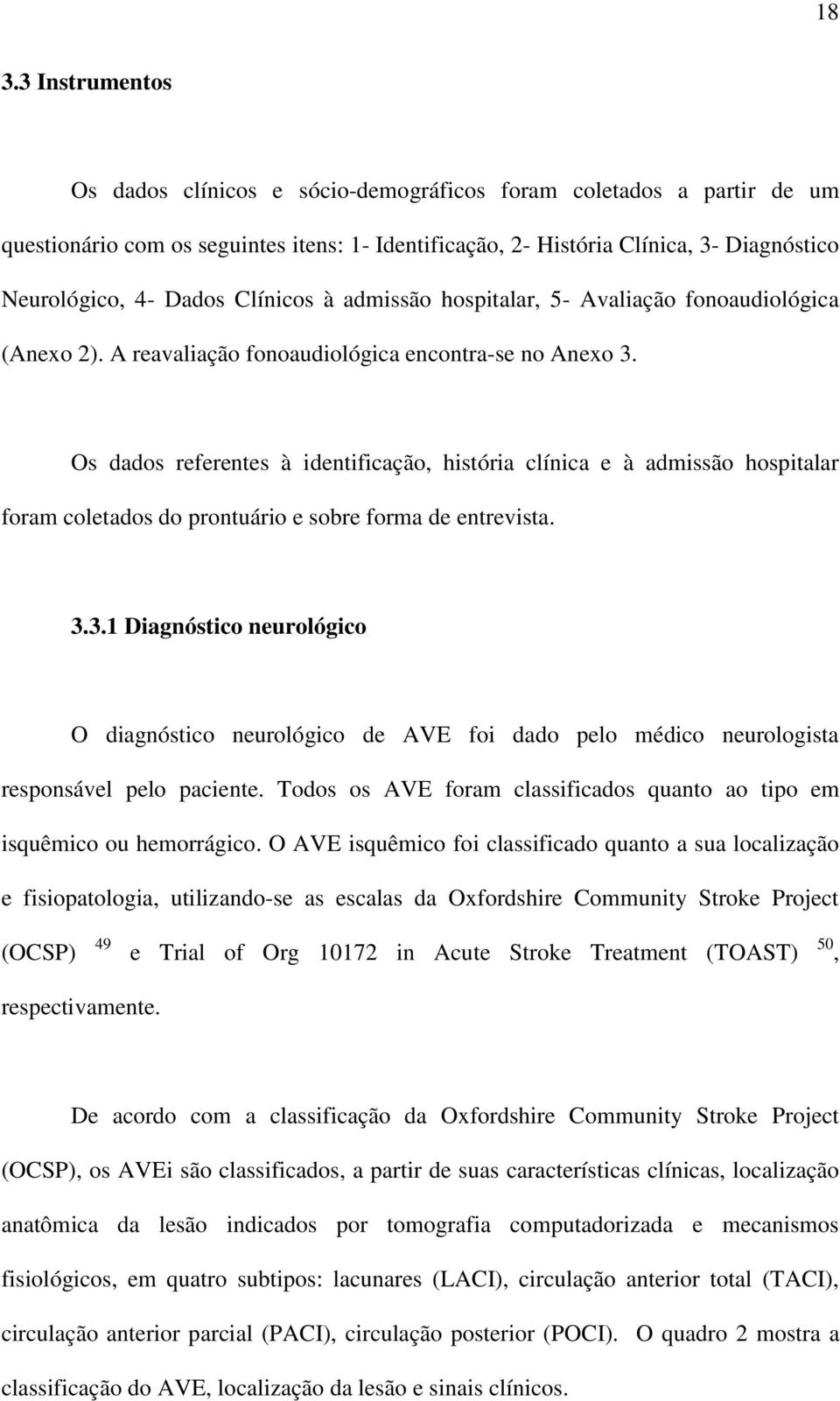 Os dados referentes à identificação, história clínica e à admissão hospitalar foram coletados do prontuário e sobre forma de entrevista. 3.