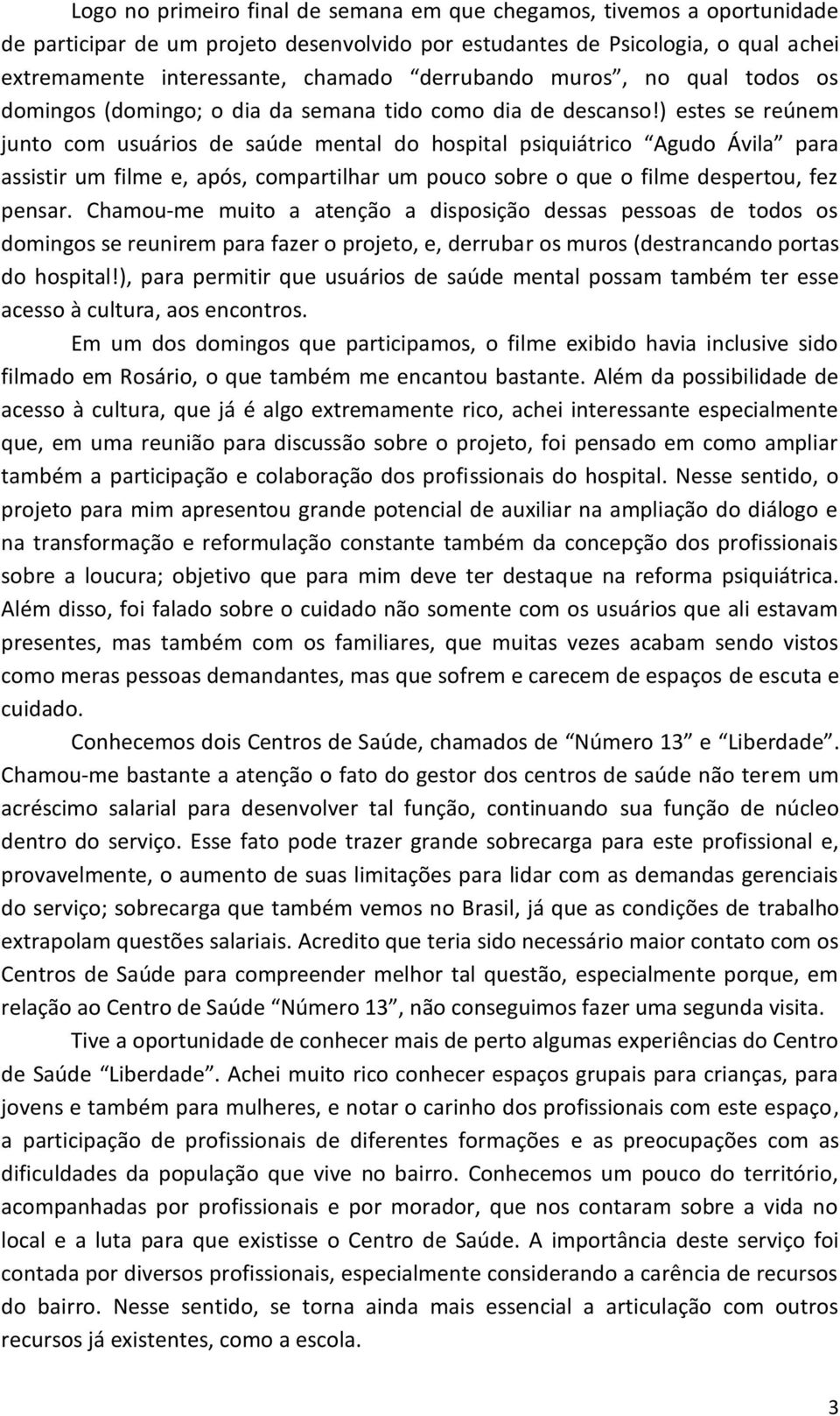 ) estes se reúnem junto com usuários de saúde mental do hospital psiquiátrico Agudo Ávila para assistir um filme e, após, compartilhar um pouco sobre o que o filme despertou, fez pensar.