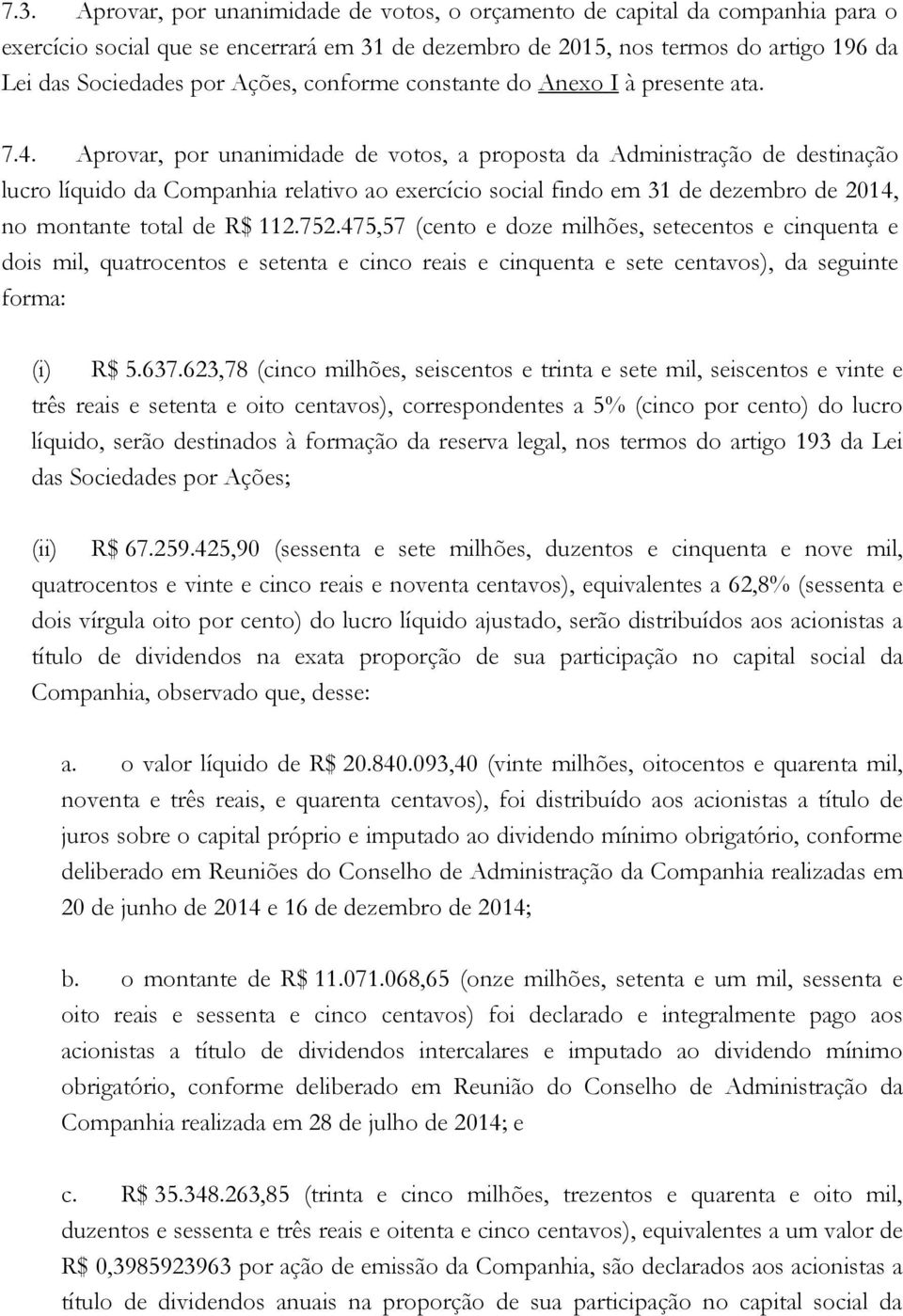 Aprovar, por unanimidade de votos, a proposta da Administração de destinação lucro líquido da Companhia relativo ao exercício social findo em 31 de dezembro de 2014, no montante total de R$ 112.752.