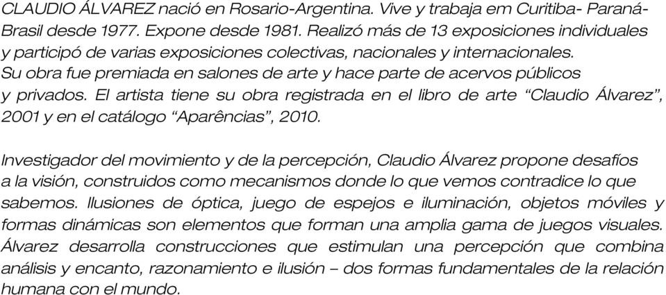 Su obra fue premiada en salones de arte y hace parte de acervos públicos y privados. El artista tiene su obra registrada en el libro de arte Claudio Álvarez, 2001 y en el catálogo Aparências, 2010.