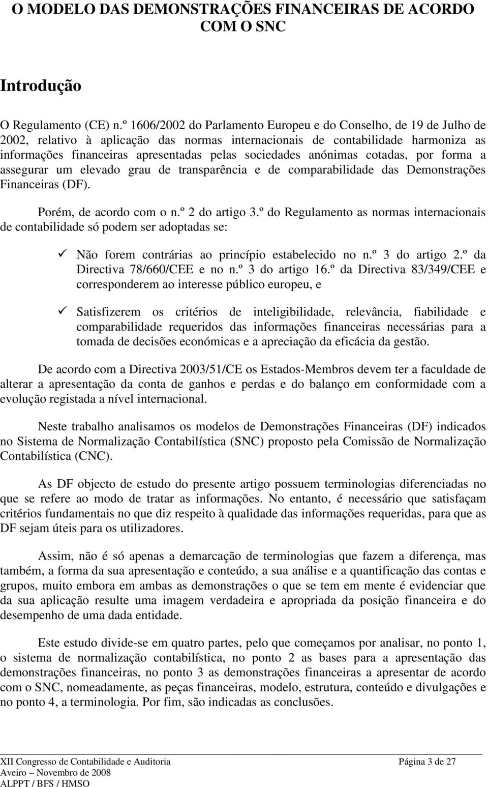 sociedades anónimas cotadas, por forma a assegurar um elevado grau de transparência e de comparabilidade das Demonstrações Financeiras (DF). Porém, de acordo com o n.º 2 do artigo 3.