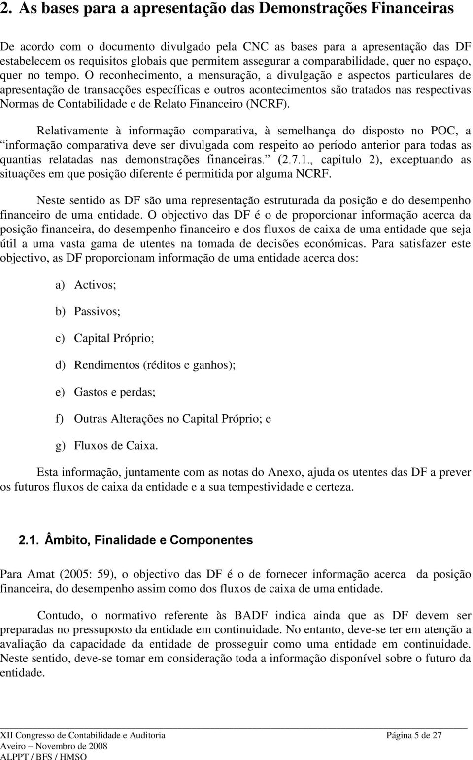 O reconhecimento, a mensuração, a divulgação e aspectos particulares de apresentação de transacções específicas e outros acontecimentos são tratados nas respectivas Normas de Contabilidade e de