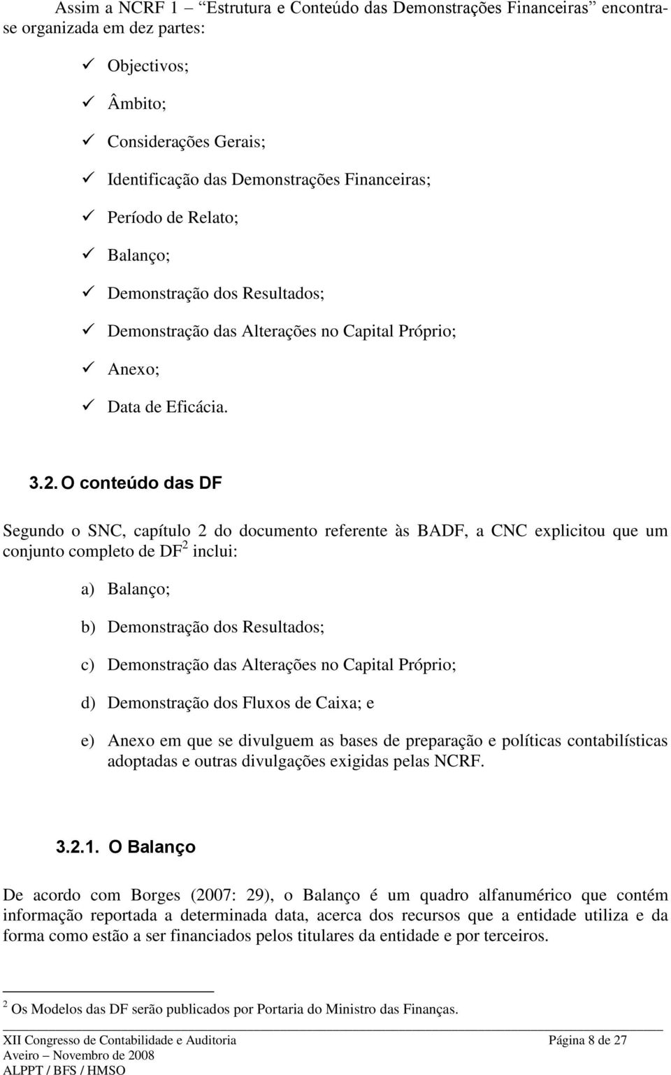 O conteúdo das DF Segundo o SNC, capítulo 2 do documento referente às BADF, a CNC explicitou que um conjunto completo de DF 2 inclui: a) Balanço; b) Demonstração dos Resultados; c) Demonstração das