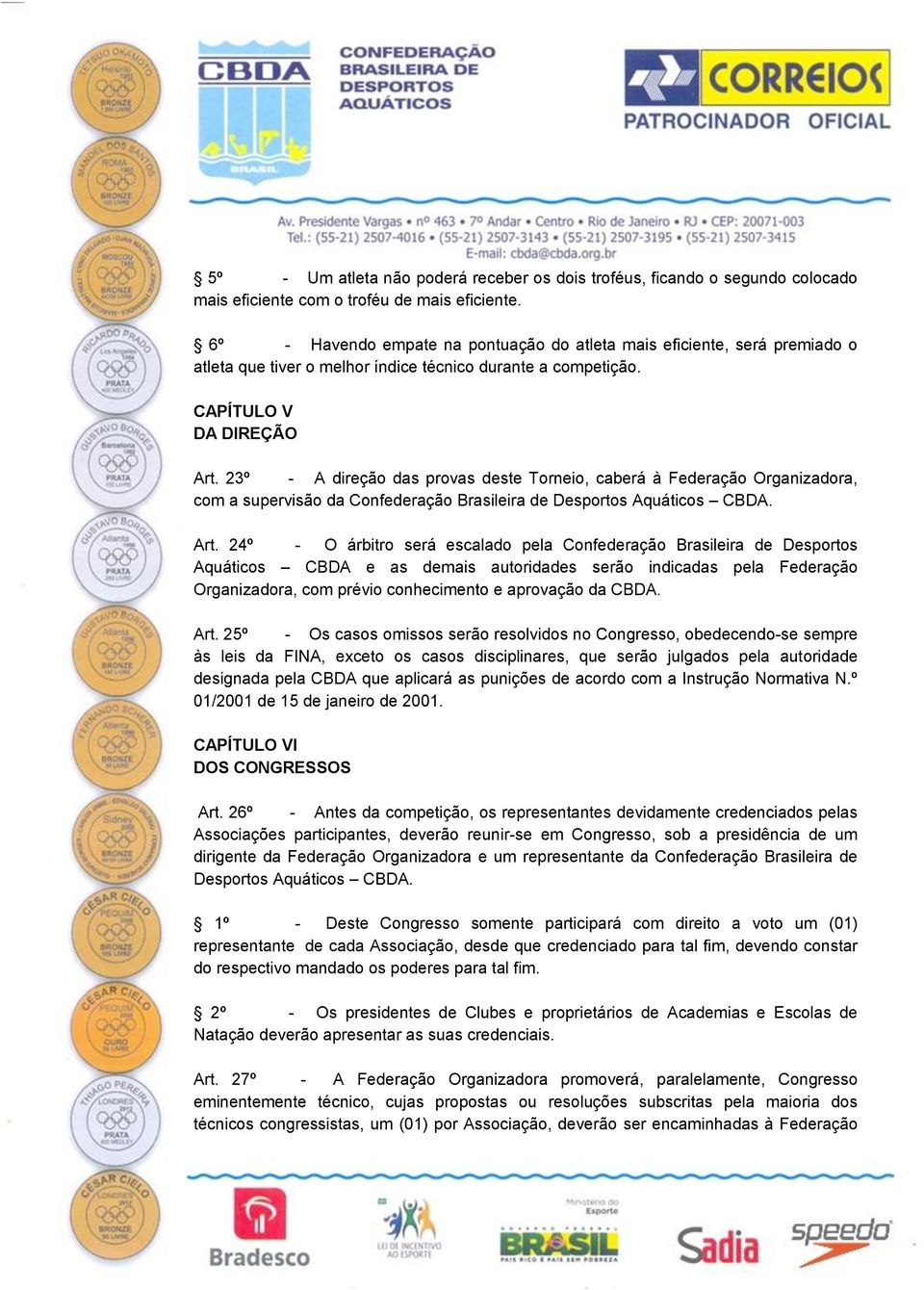 23º - A direção das provas deste Torneio, caberá à Federação Organizadora, com a supervisão da Confederação Brasileira de Desportos Aquáticos CBDA. Art.