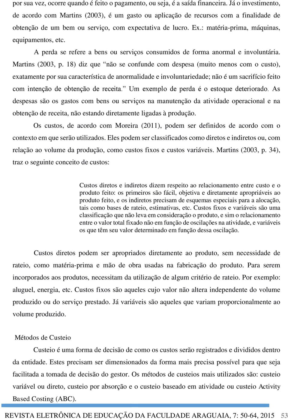 : matéria-prima, máquinas, equipamentos, etc. A perda se refere a bens ou serviços consumidos de forma anormal e involuntária. Martins (2003, p.