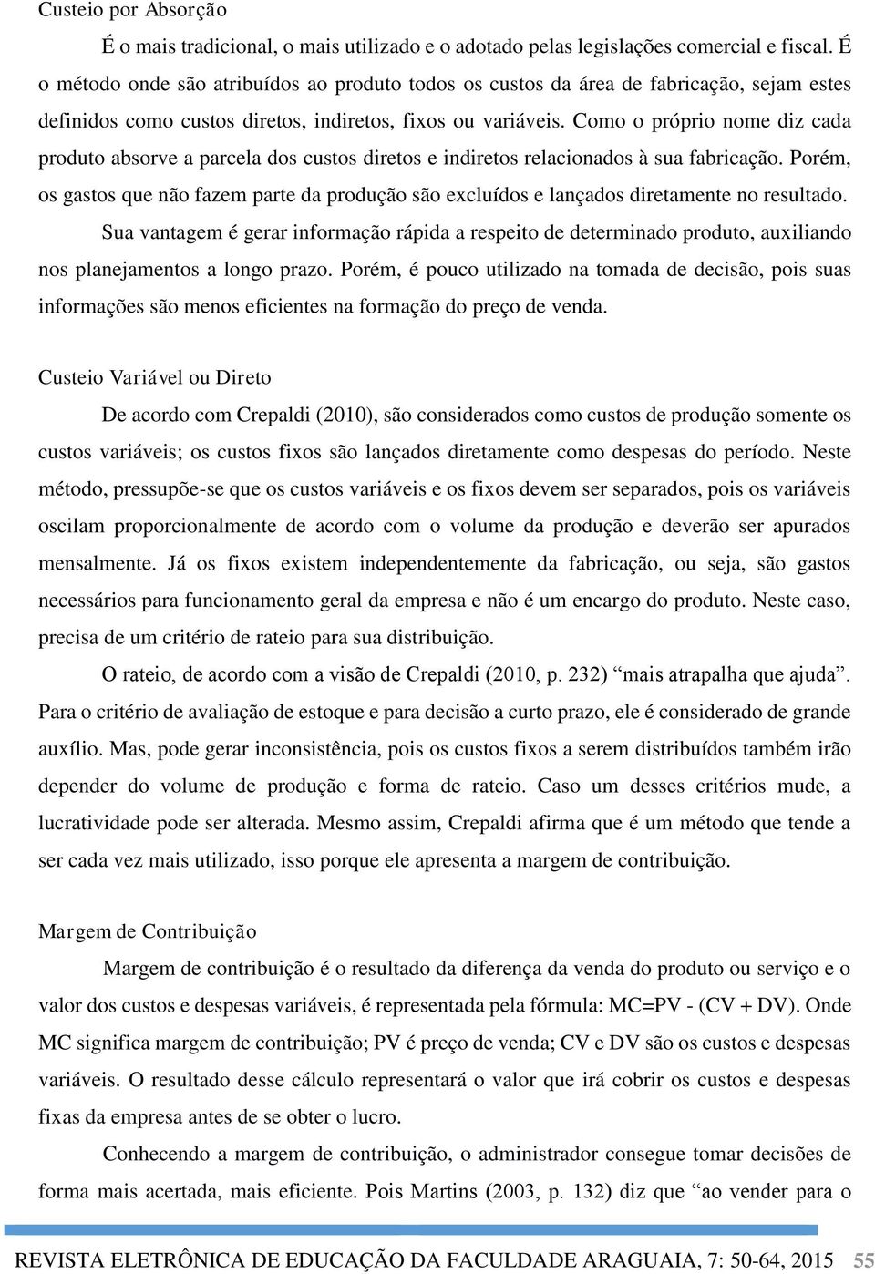 Como o próprio nome diz cada produto absorve a parcela dos custos diretos e indiretos relacionados à sua fabricação.