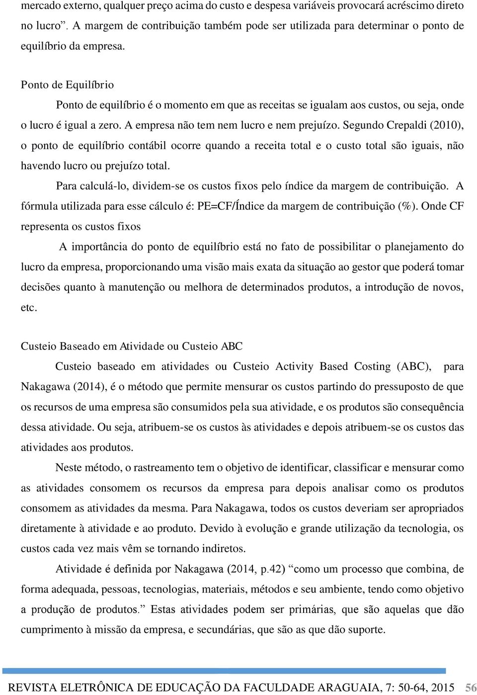 Ponto de Equilíbrio Ponto de equilíbrio é o momento em que as receitas se igualam aos custos, ou seja, onde o lucro é igual a zero. A empresa não tem nem lucro e nem prejuízo.