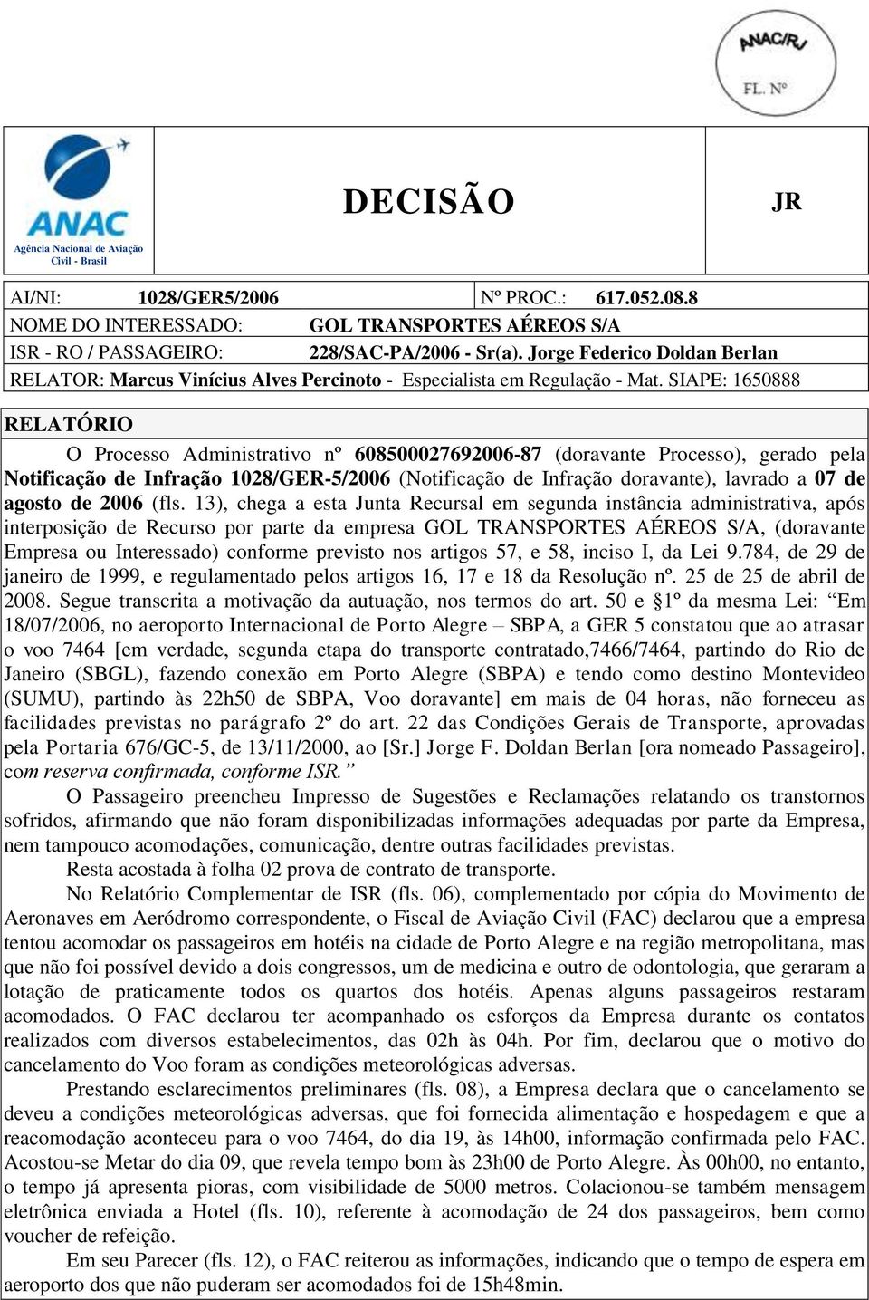 SIAPE: 1650888 RELATÓRIO O Processo Administrativo nº 608500027692006-87 (doravante Processo), gerado pela Notificação de Infração 1028/GER-5/2006 (Notificação de Infração doravante), lavrado a 07 de