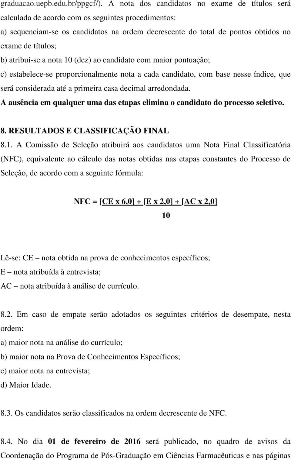 b) atribui-se a nota 10 (dez) ao candidato com maior pontuação; c) estabelece-se proporcionalmente nota a cada candidato, com base nesse índice, que será considerada até a primeira casa decimal