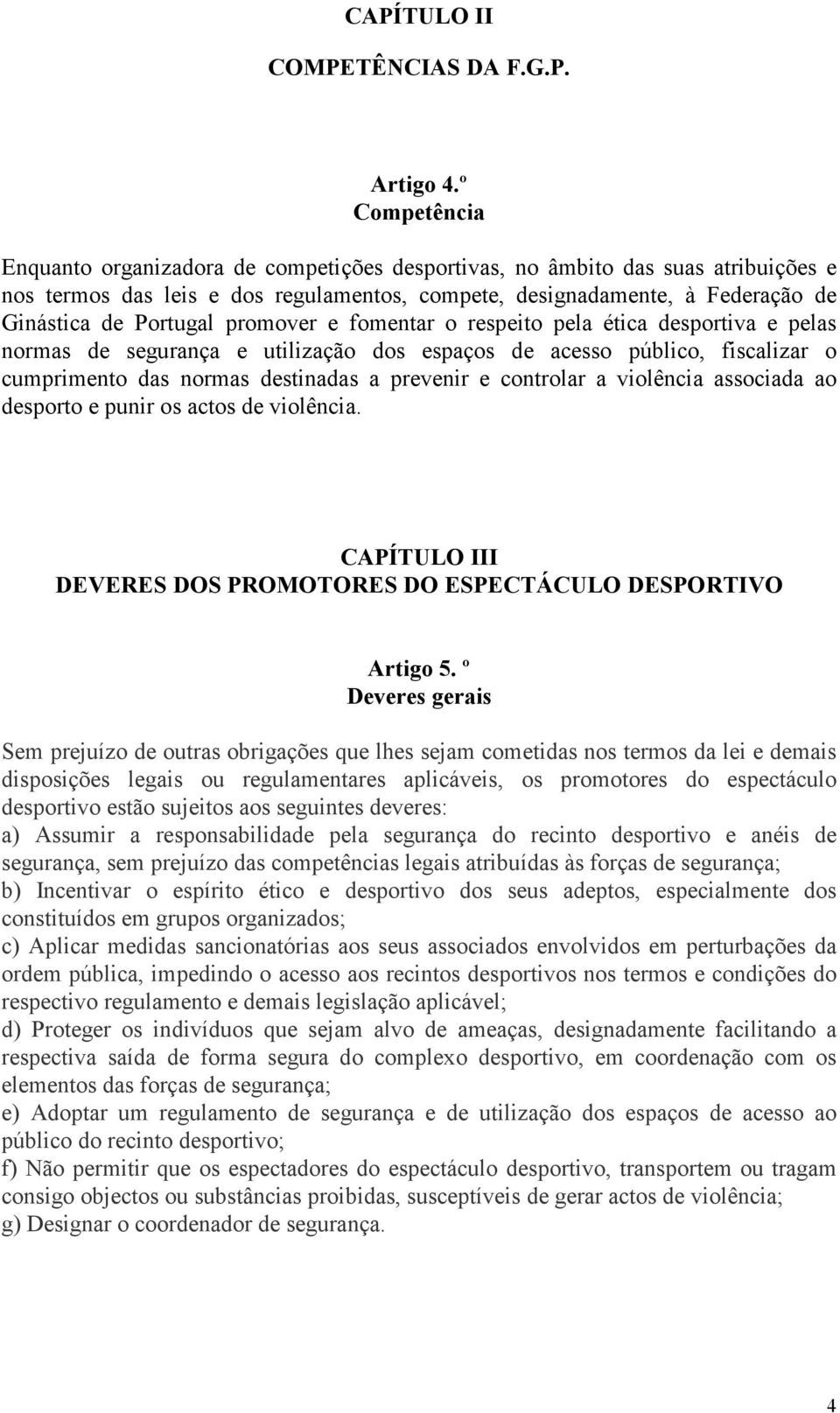 promover e fomentar o respeito pela ética desportiva e pelas normas de segurança e utilização dos espaços de acesso público, fiscalizar o cumprimento das normas destinadas a prevenir e controlar a