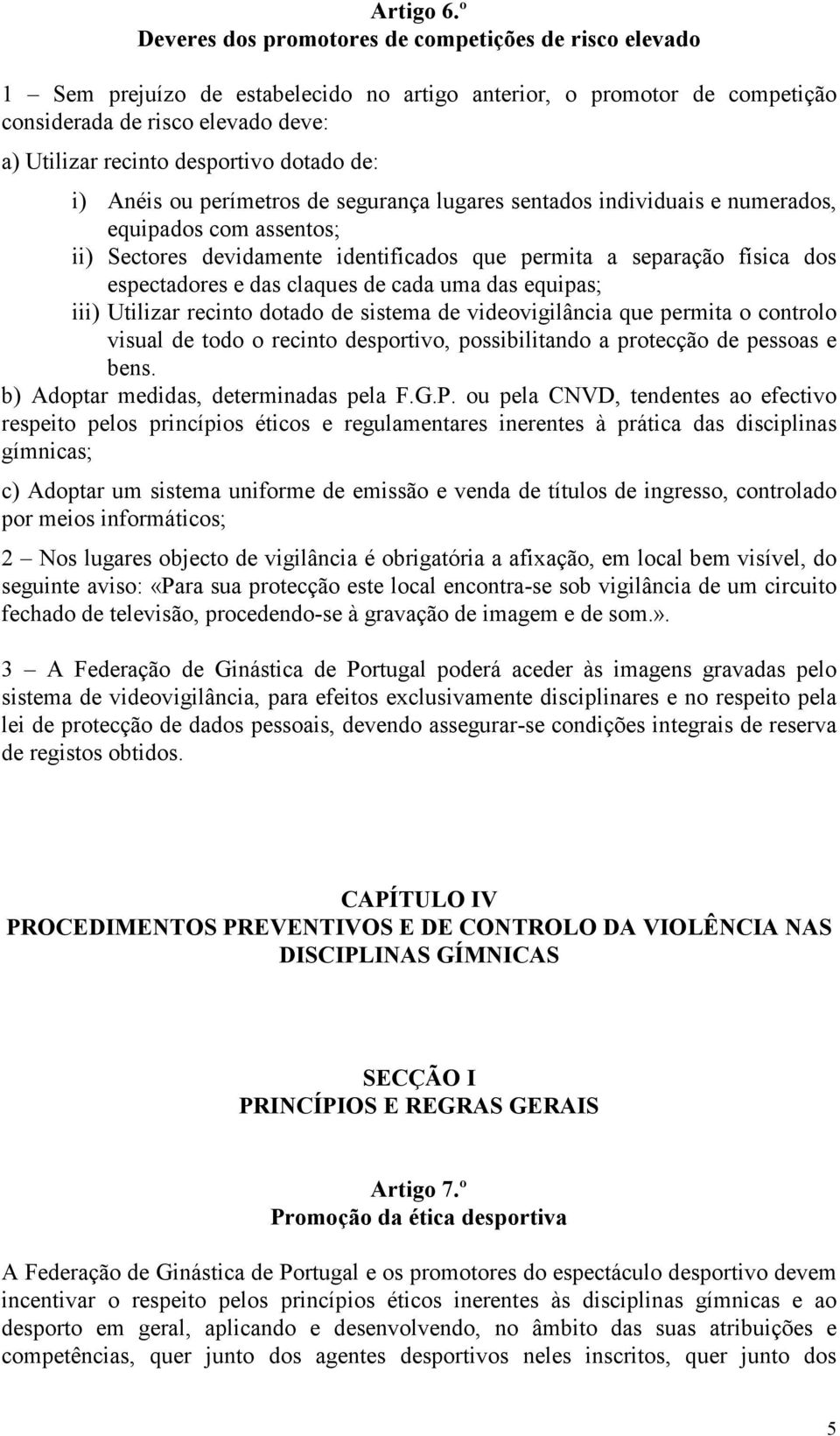 dotado de: i) Anéis ou perímetros de segurança lugares sentados individuais e numerados, equipados com assentos; ii) Sectores devidamente identificados que permita a separação física dos espectadores