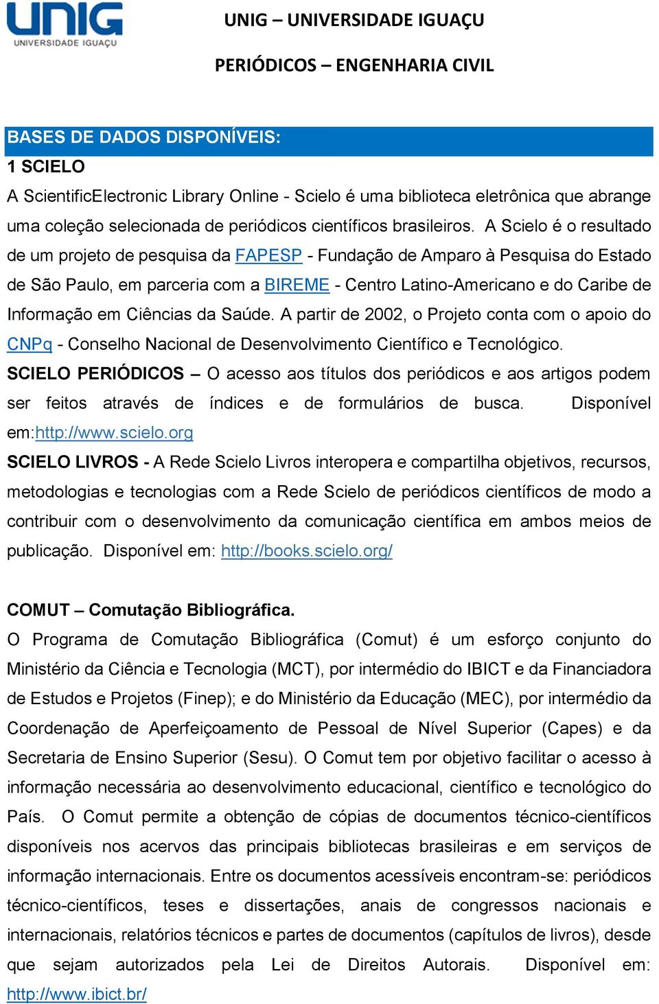 Ciências da Saúde. A partir de 2002, o Projeto conta com o apoio do CNPq - Conselho Nacional de Desenvolvimento Científico e Tecnológico.