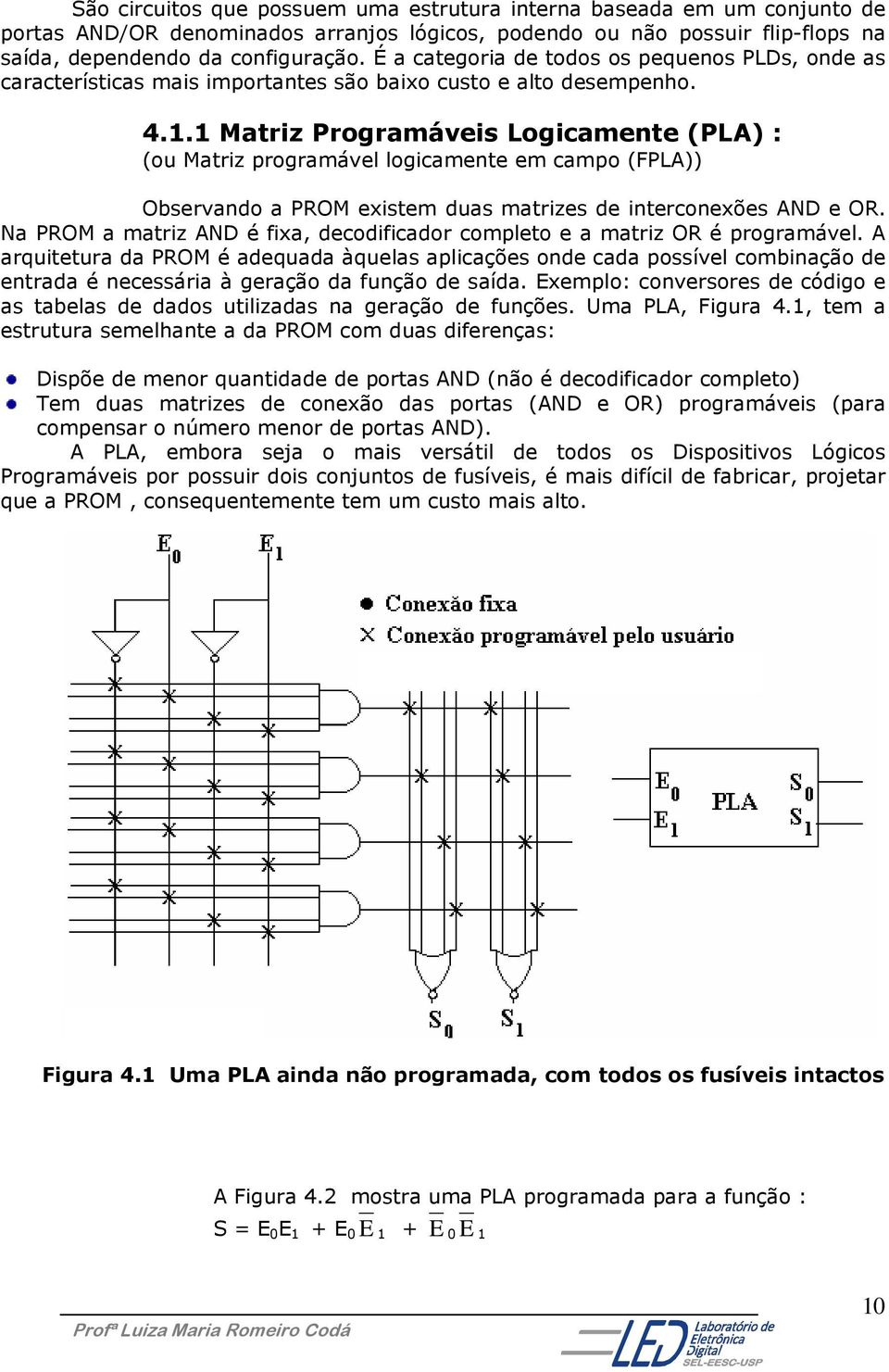1 Matriz Programáveis Logicamente (PLA) : (ou Matriz programável logicamente em campo (FPLA)) Observando a PROM existem duas matrizes de interconexões AND e OR.