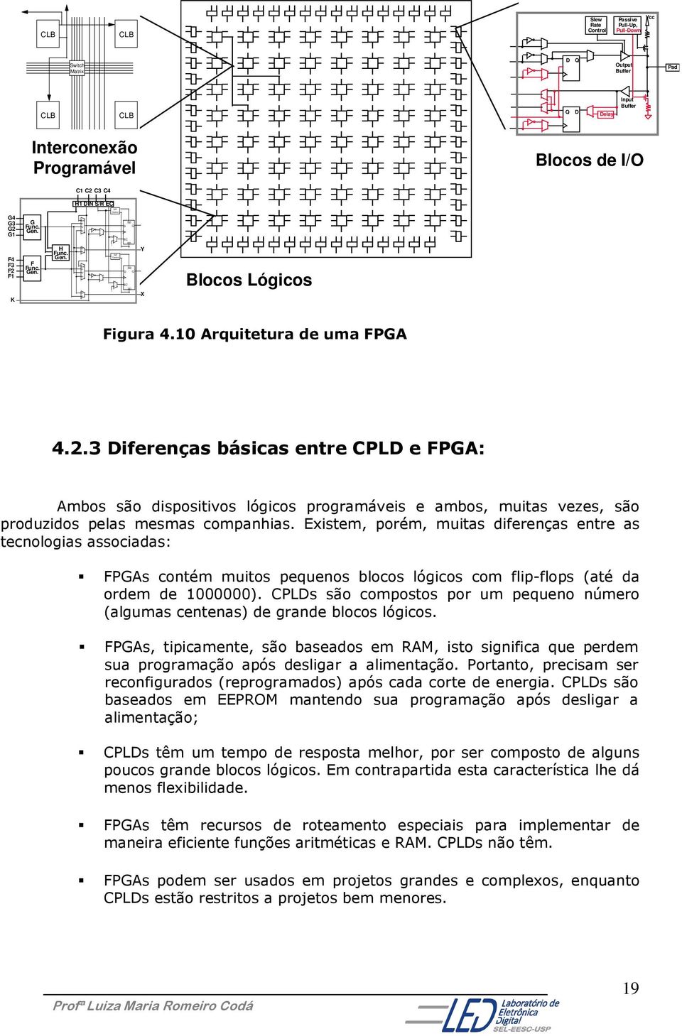 10 Arquitetura de uma FPGA 4.2.3 Diferenças básicas entre CPLD e FPGA: Ambos são dispositivos lógicos programáveis e ambos, muitas vezes, são produzidos pelas mesmas companhias.