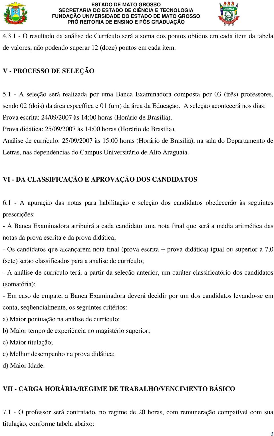 A seleção acontecerá nos dias: Prova escrita: 24/09/2007 às 14:00 horas (Horário de Brasília). Prova didática: 25/09/2007 às 14:00 horas (Horário de Brasília).