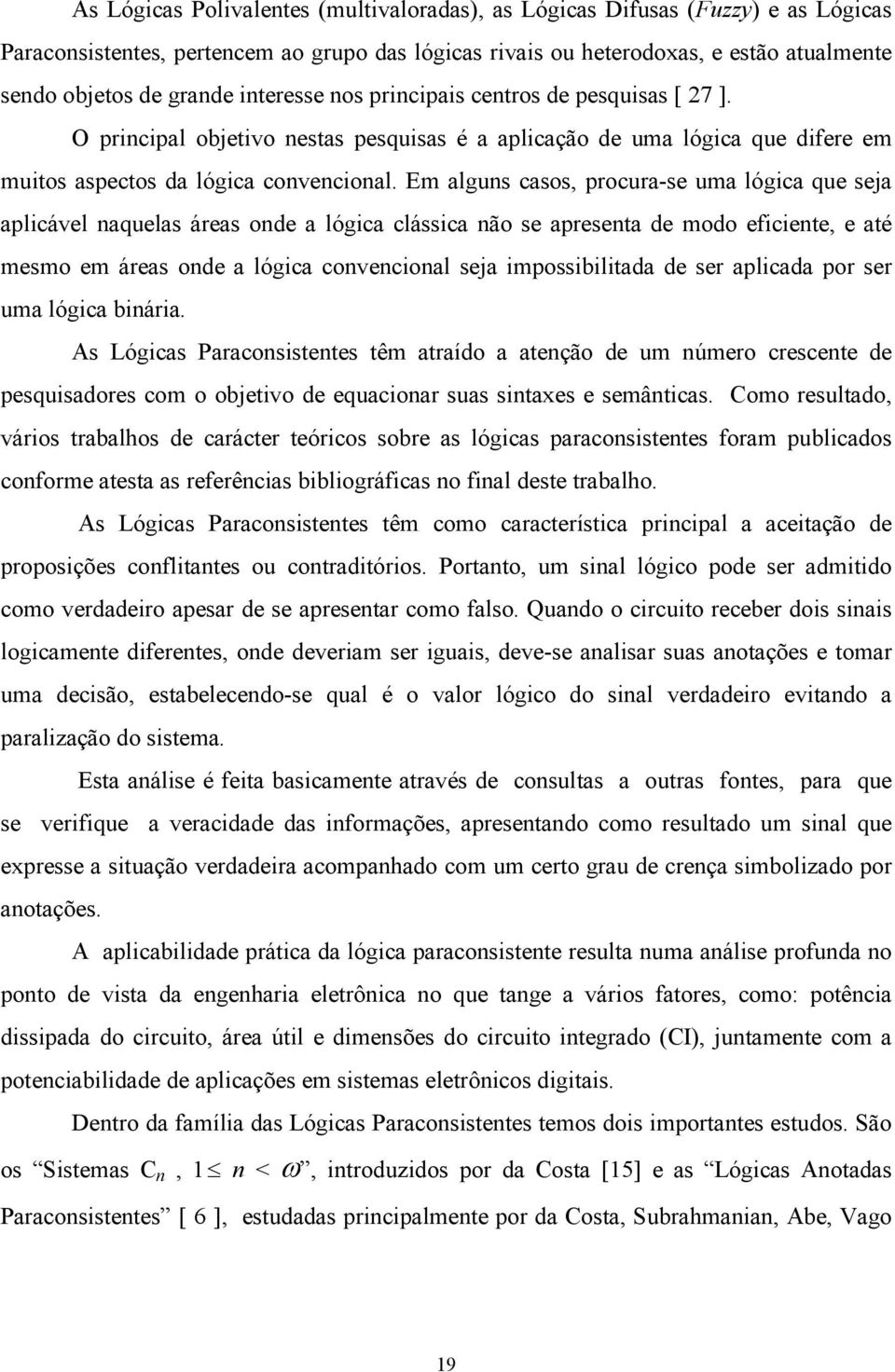 Em alguns casos, procura-se uma lógica que seja aplicável naquelas áreas onde a lógica clássica não se apresenta de modo eficiente, e até mesmo em áreas onde a lógica convencional seja