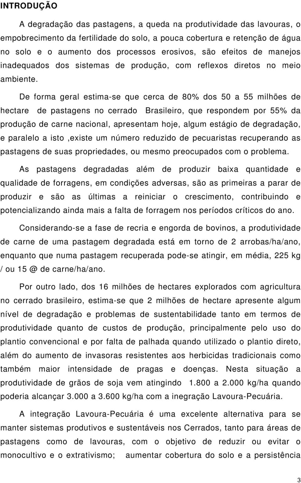 De forma geral estima-se que cerca de 80% dos 50 a 55 milhões de hectare de pastagens no cerrado Brasileiro, que respondem por 55% da produção de carne nacional, apresentam hoje, algum estágio de