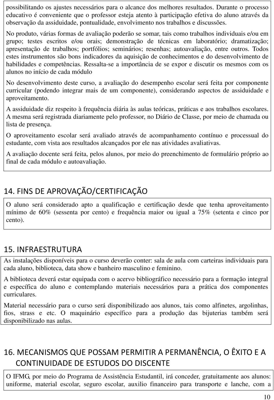 No produto, várias formas de avaliação poderão se somar, tais como trabalhos individuais e/ou em grupo; testes escritos e/ou orais; demonstração de técnicas em laboratório; dramatização; apresentação