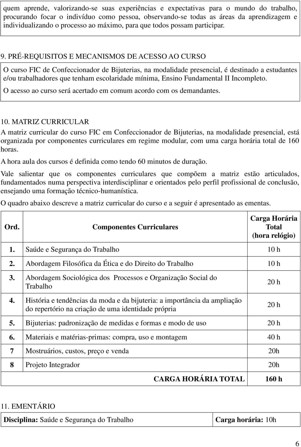 PRÉ-REQUISITOS E MECANISMOS DE ACESSO AO CURSO O curso FIC de Confeccionador de Bijuterias, na modalidade presencial, é destinado a estudantes e/ou trabalhadores que tenham escolaridade mínima,