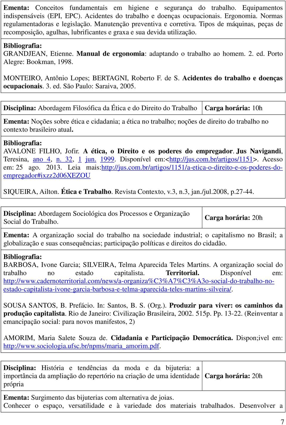 Manual de ergonomia: adaptando o trabalho ao homem. 2. ed. Porto Alegre: Bookman, 1998. MONTEIRO, Antônio Lopes; BERTAGNI, Roberto F. de S. Acidentes do trabalho e doenças ocupacionais. 3. ed. São Paulo: Saraiva, 2005.