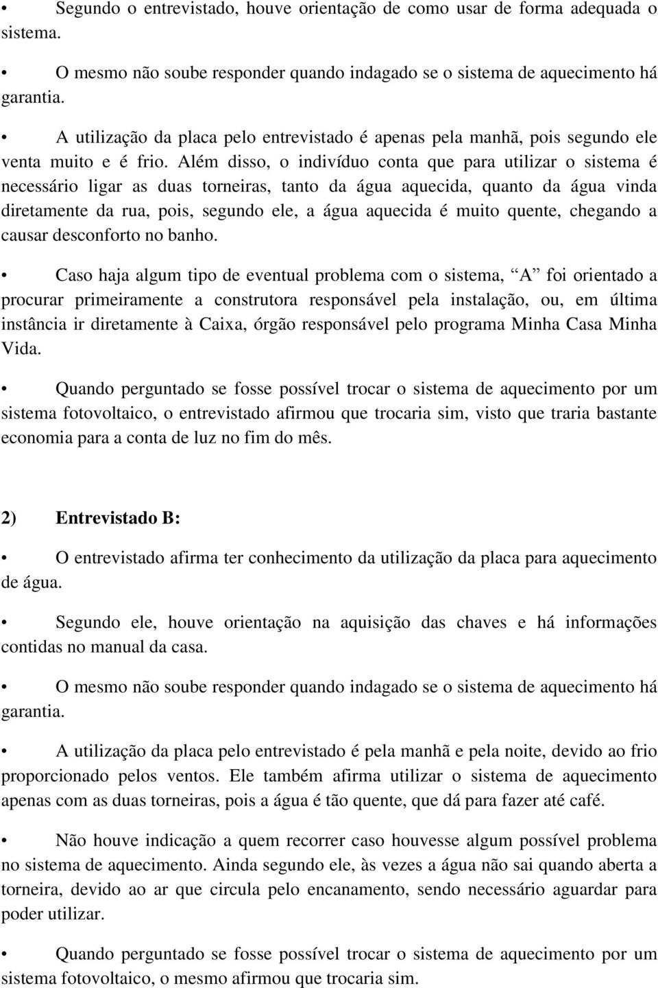 Além disso, o indivíduo conta que para utilizar o sistema é necessário ligar as duas torneiras, tanto da água aquecida, quanto da água vinda diretamente da rua, pois, segundo ele, a água aquecida é