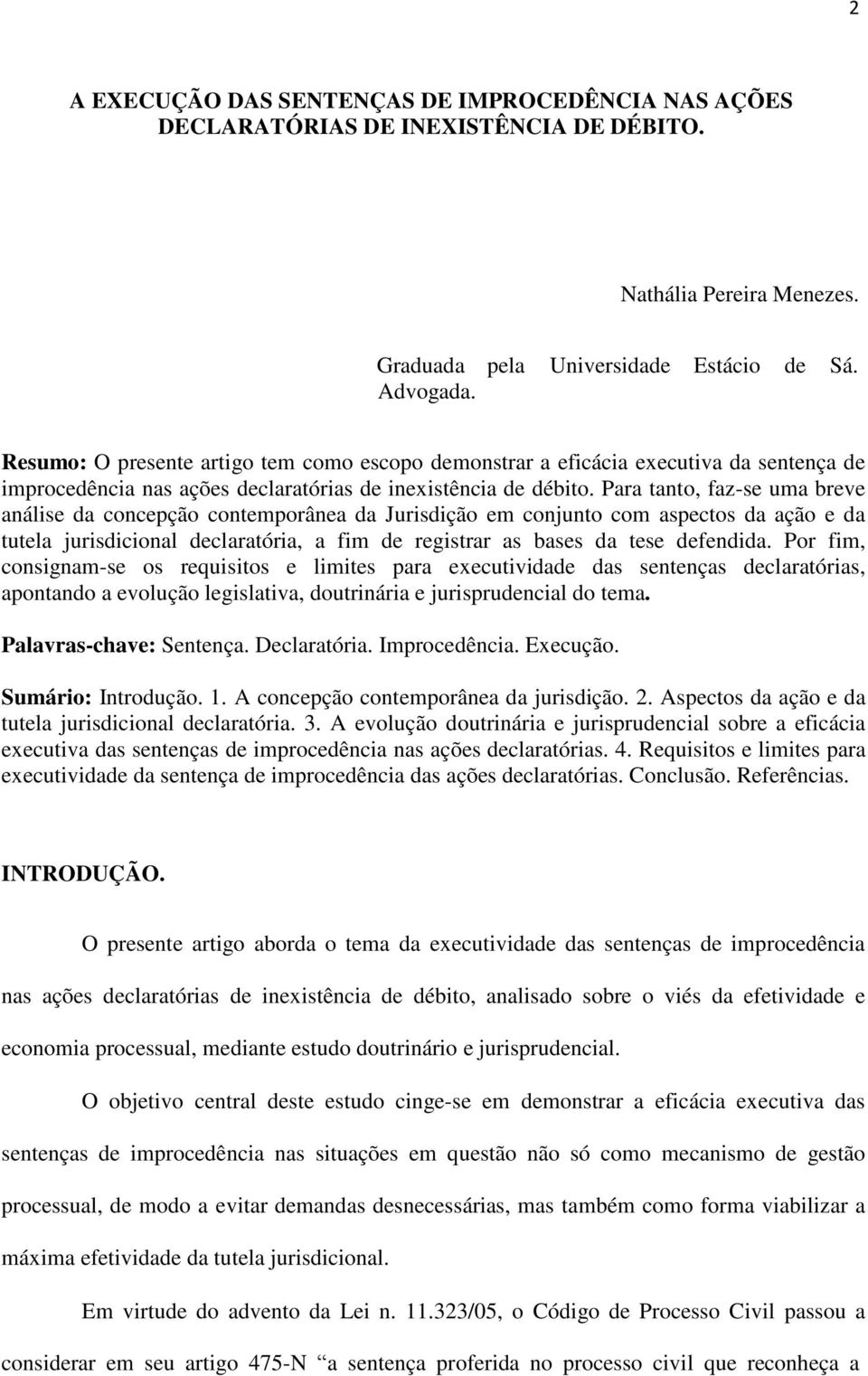 Para tanto, faz-se uma breve análise da concepção contemporânea da Jurisdição em conjunto com aspectos da ação e da tutela jurisdicional declaratória, a fim de registrar as bases da tese defendida.