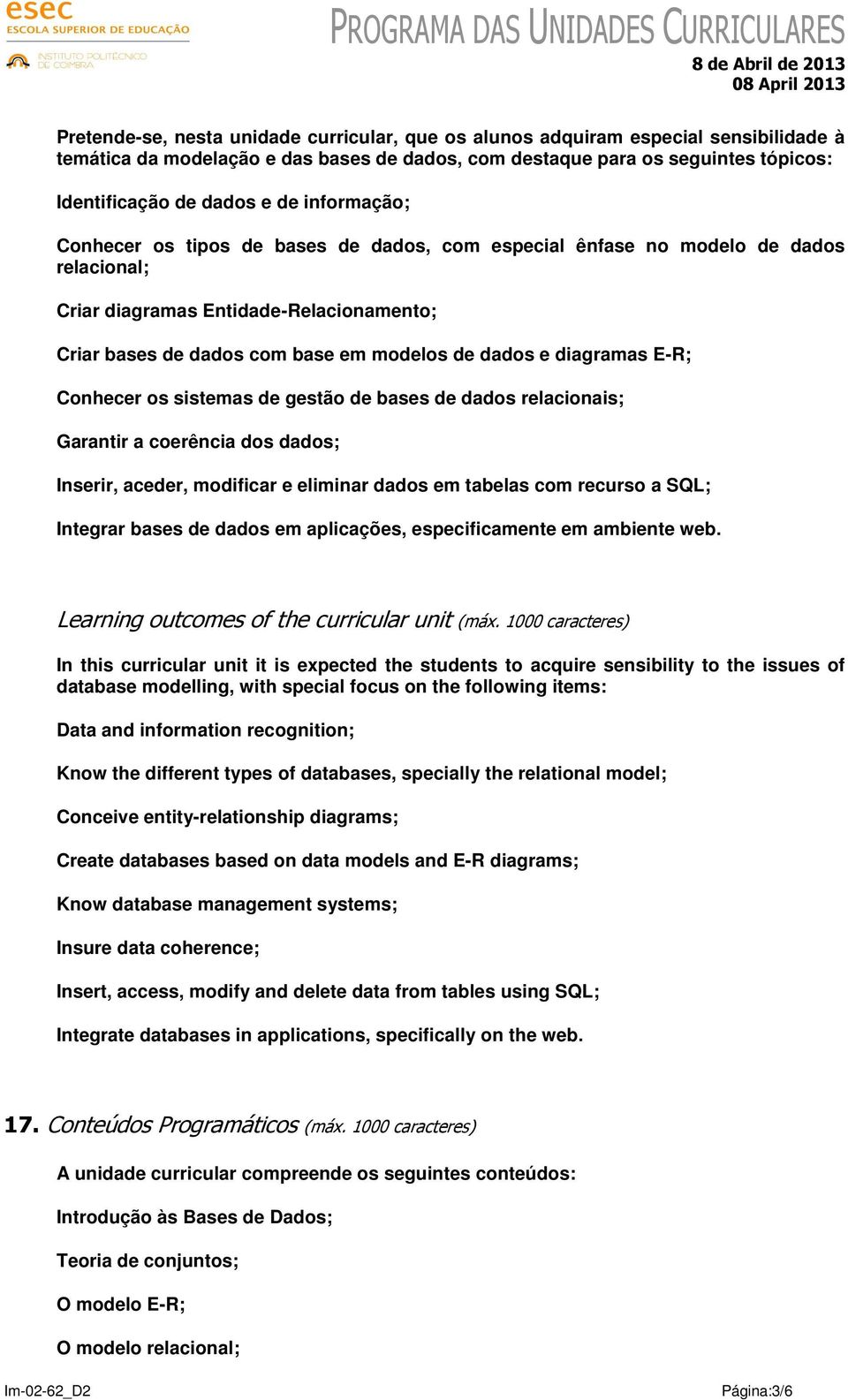 diagramas E-R; Conhecer os sistemas de gestão de bases de dados relacionais; Garantir a coerência dos dados; Inserir, aceder, modificar e eliminar dados em tabelas com recurso a SQL; Integrar bases