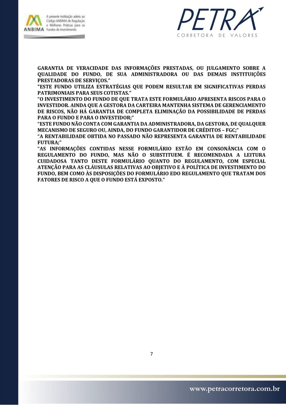 AINDA QUE A GESTORA DA CARTEIRA MANTENHA SISTEMA DE GERENCIAMENTO DE RISCOS, NÃO HÁ GARANTIA DE COMPLETA ELIMINAÇÃO DA POSSIBILIDADE DE PERDAS PARA O FUNDO E PARA O INVESTIDOR; ESTE FUNDO NÃO CONTA