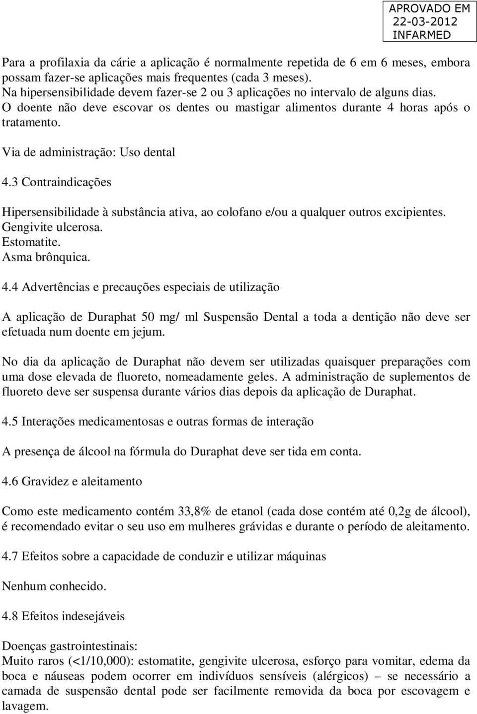 Via de administração: Uso dental 4.3 Contraindicações Hipersensibilidade à substância ativa, ao colofano e/ou a qualquer outros excipientes. Gengivite ulcerosa. Estomatite. Asma brônquica. 4.4 Advertências e precauções especiais de utilização A aplicação de Duraphat 50 mg/ ml Suspensão Dental a toda a dentição não deve ser efetuada num doente em jejum.