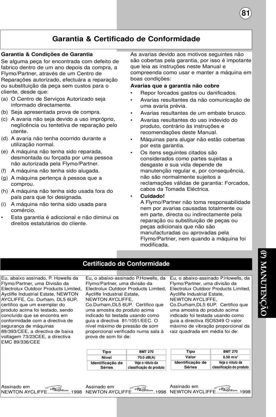 (b) Seja apresentada prova de compra. (c) A avaria não seja devido a uso impróprio, neglicência ou tentetiva de reparação pelo utente. (d) A avaria não tenha ocorrido durante a utilização normal.