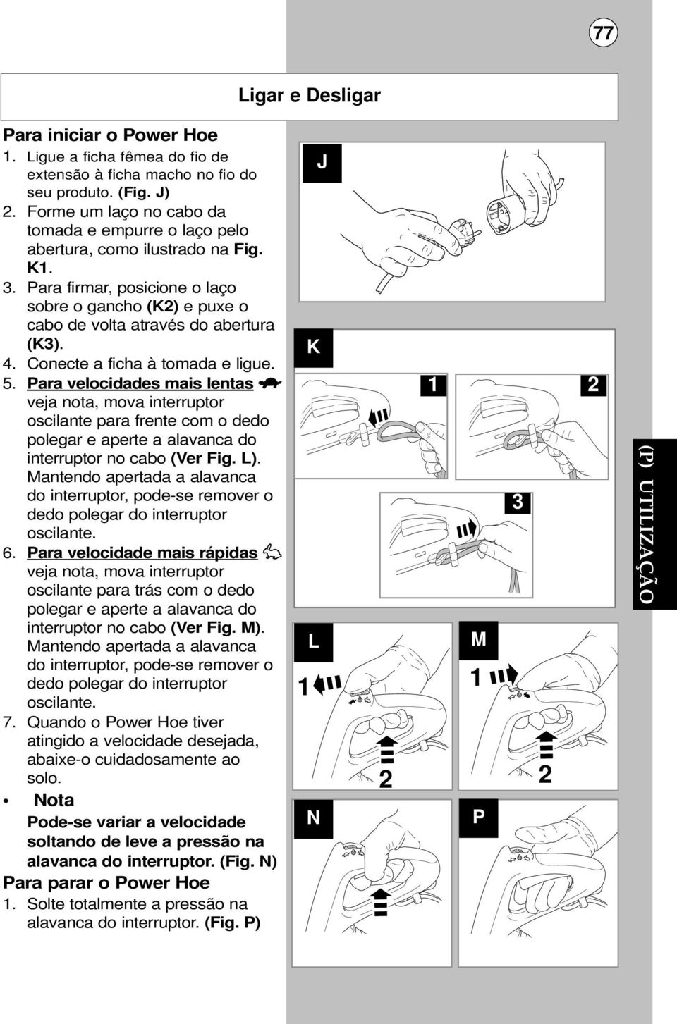 Conecte a ficha à tomada e ligue. 5. Para velocidades mais lentas veja nota, mova interruptor oscilante para frente com o dedo polegar e aperte a alavanca do interruptor no cabo (Ver Fig. L).